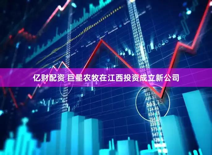 亿财配资 巨星农牧在江西投资成立新公司