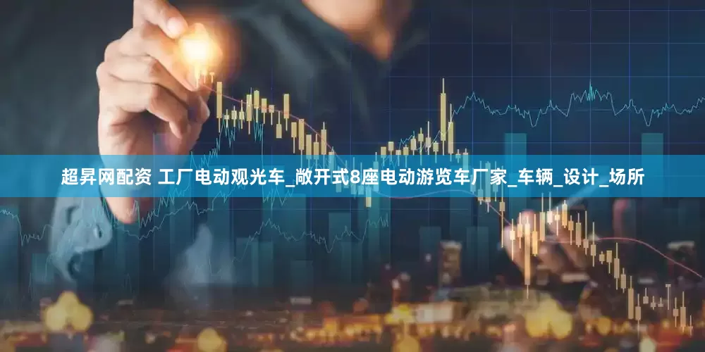 超昇网配资 工厂电动观光车_敞开式8座电动游览车厂家_车辆_设计_场所