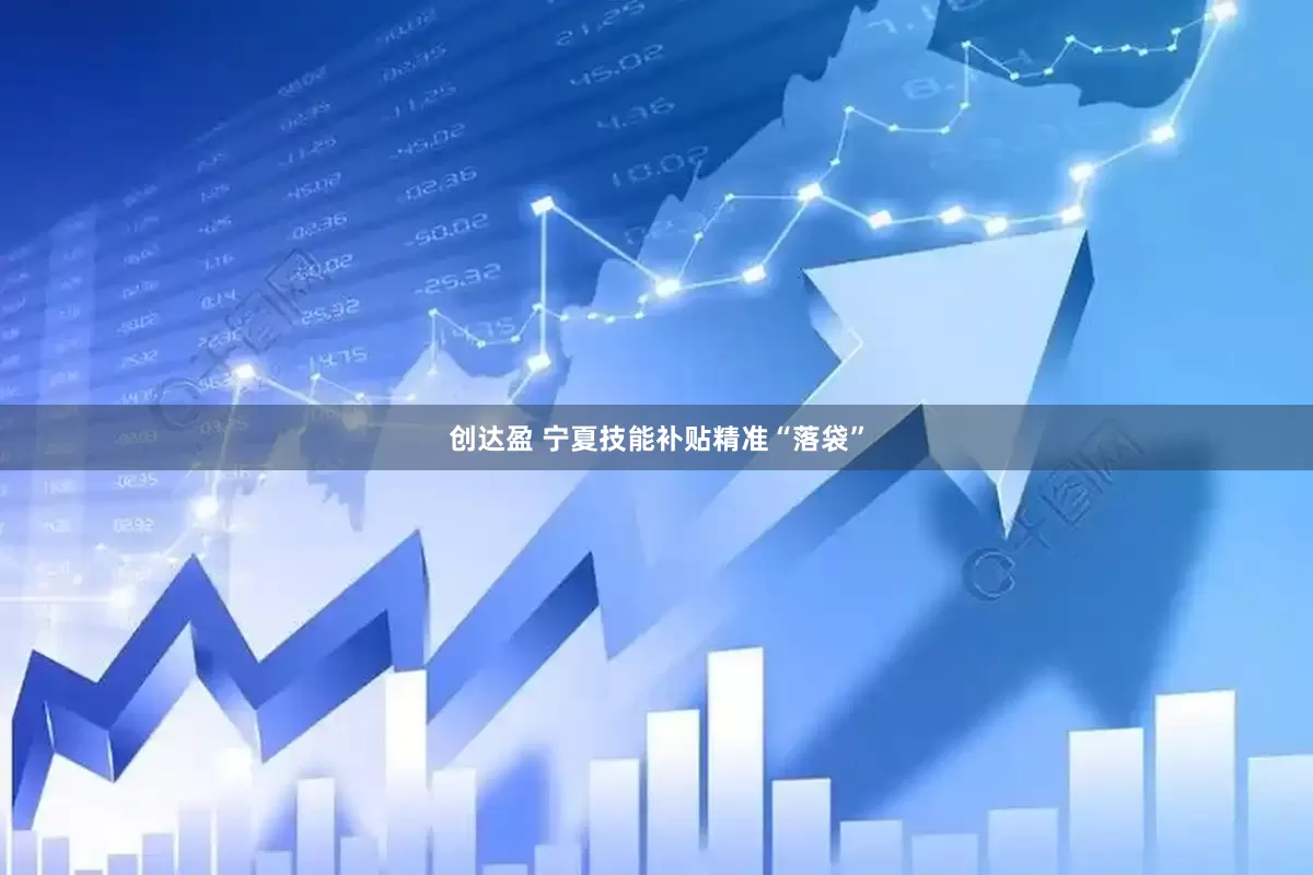 创达盈 宁夏技能补贴精准“落袋”