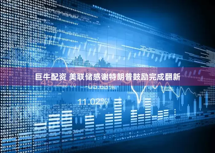 巨牛配资 美联储感谢特朗普鼓励完成翻新